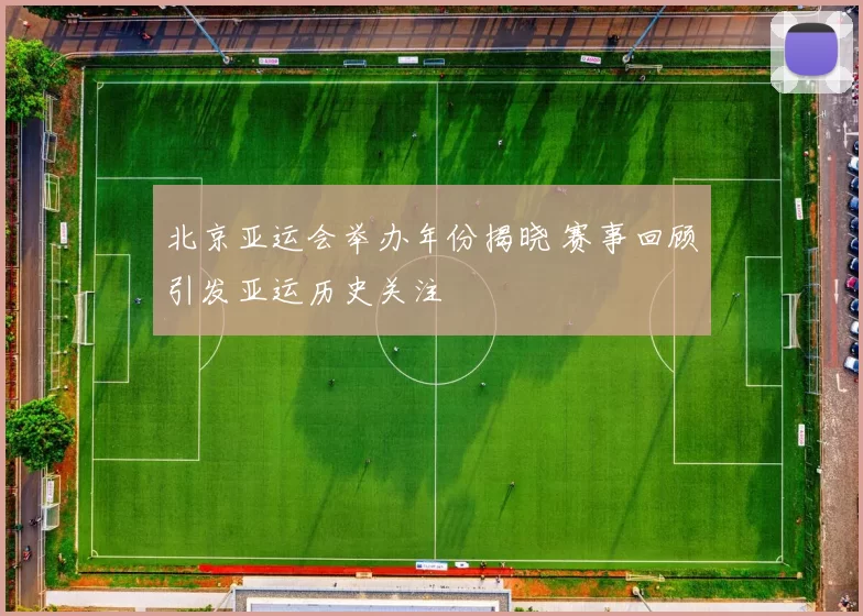 北京亚运会举办年份揭晓 赛事回顾引发亚运历史关注