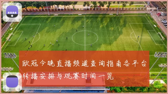 欧冠今晚直播频道查询指南各平台转播安排与观赛时间一览