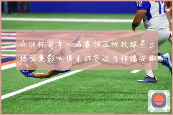 美洲杯每年一届赛程压缩致球员出场密集影响俱乐部备战与转播安排