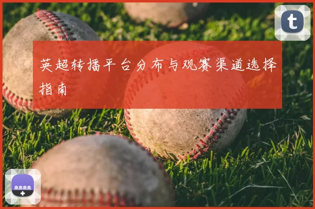英超转播平台分布与观赛渠道选择指南