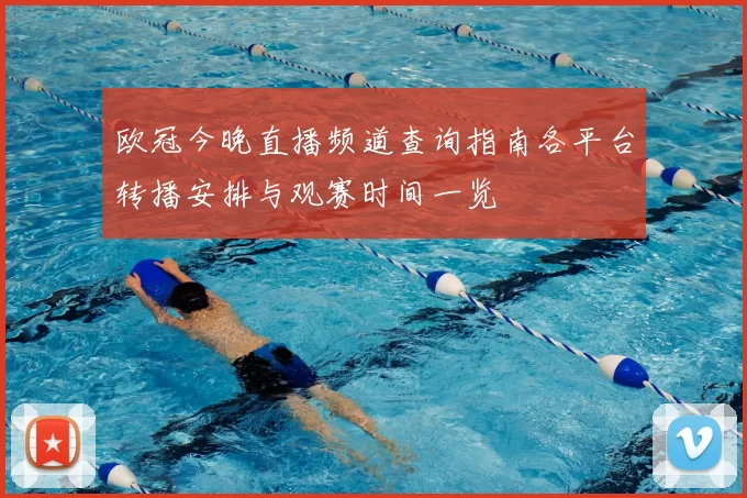 欧冠今晚直播频道查询指南各平台转播安排与观赛时间一览