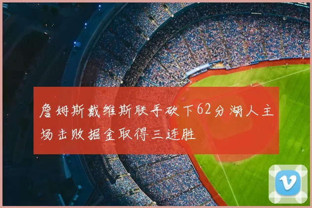 詹姆斯戴维斯联手砍下62分湖人主场击败掘金取得三连胜