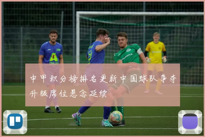 中甲积分榜排名更新中国球队争夺升级席位悬念延续