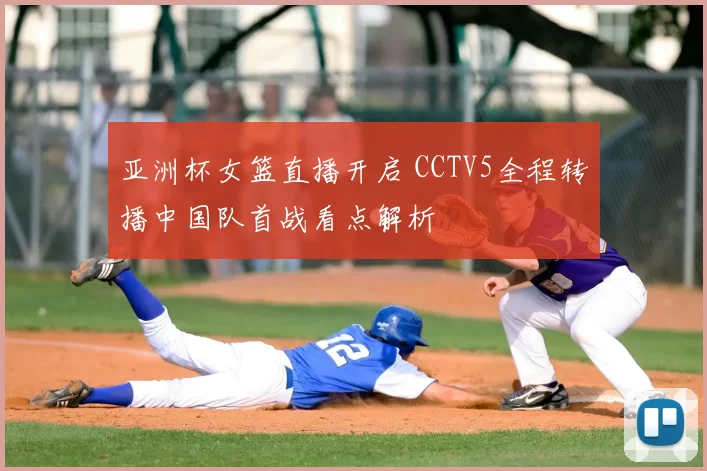 亚洲杯女篮直播开启 CCTV5全程转播中国队首战看点解析