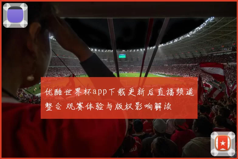 优酷世界杯app下载更新后直播频道整合 观赛体验与版权影响解读
