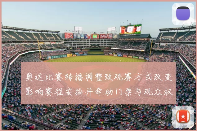 奥运比赛转播调整致观赛方式改变影响赛程安排并牵动门票与观众权益看点