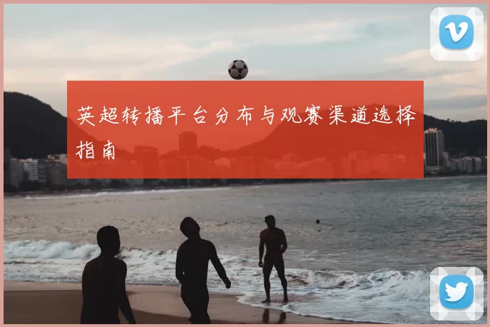 英超转播平台分布与观赛渠道选择指南