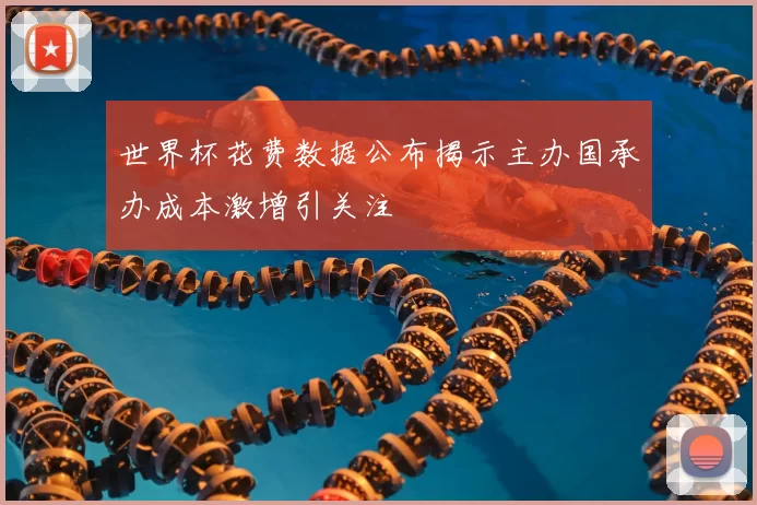 世界杯花费数据公布揭示主办国承办成本激增引关注