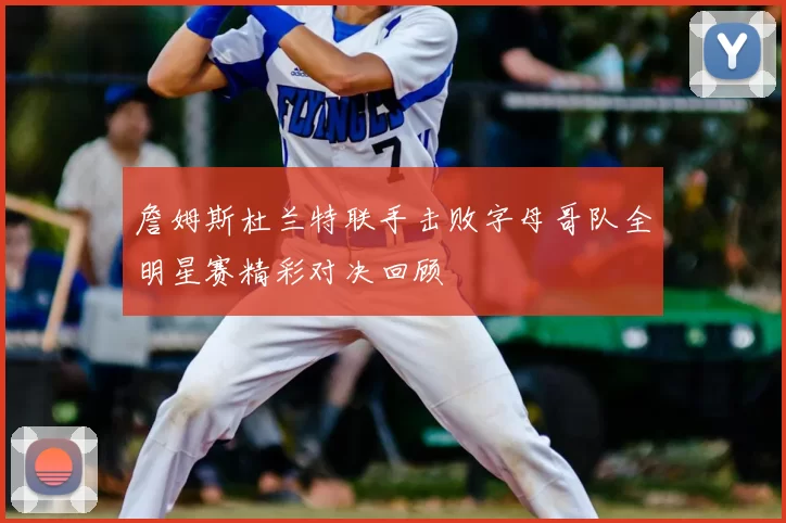 詹姆斯杜兰特联手击败字母哥队全明星赛精彩对决回顾