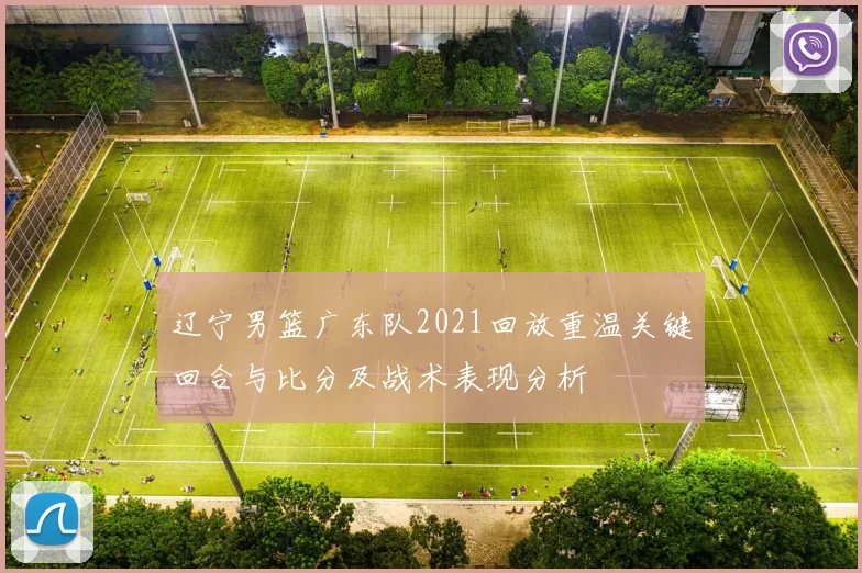 辽宁男篮广东队2021回放重温关键回合与比分及战术表现分析
