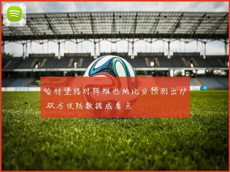 哈特堡格对阵维也纳比分预测出炉 双方攻防数据成看点