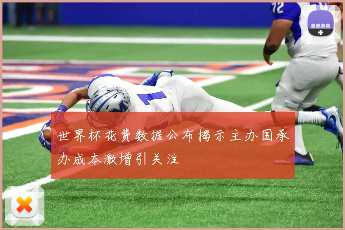 世界杯花费数据公布揭示主办国承办成本激增引关注