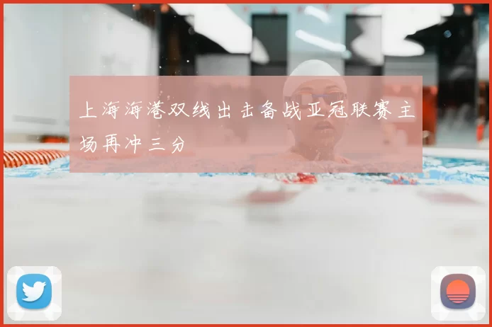 上海海港双线出击备战亚冠联赛主场再冲三分