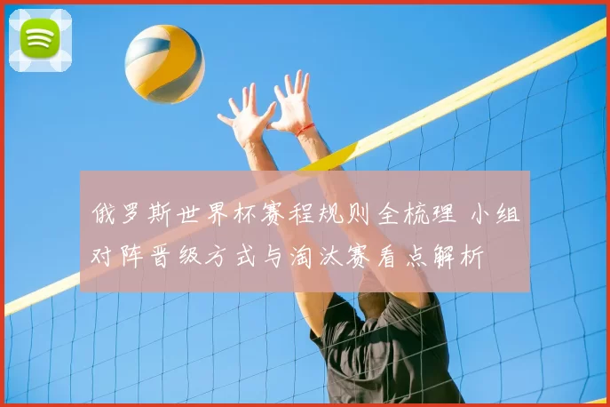 俄罗斯世界杯赛程规则全梳理 小组对阵晋级方式与淘汰赛看点解析