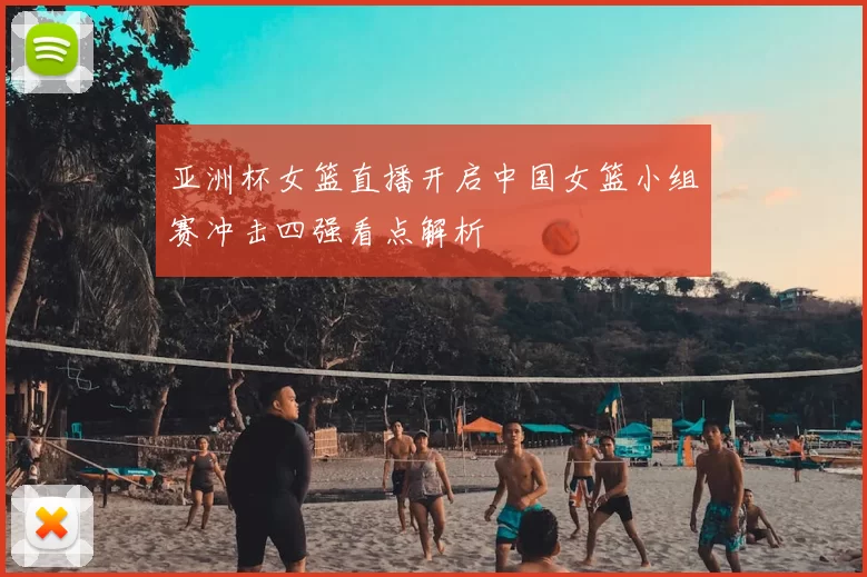 亚洲杯女篮直播开启中国女篮小组赛冲击四强看点解析