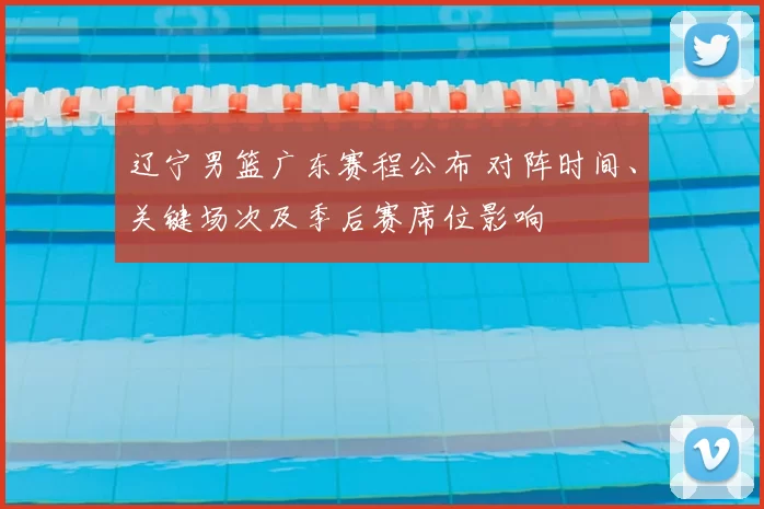 辽宁男篮广东赛程公布 对阵时间、关键场次及季后赛席位影响