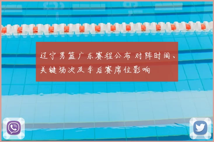 辽宁男篮广东赛程公布 对阵时间、关键场次及季后赛席位影响