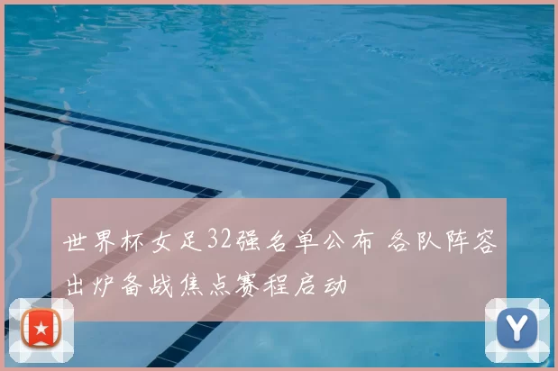 世界杯女足32强名单公布 各队阵容出炉备战焦点赛程启动