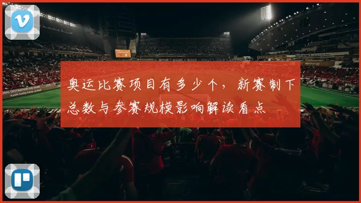 奥运比赛项目有多少个，新赛制下总数与参赛规模影响解读看点