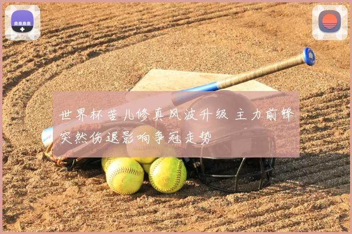 世界杯苦儿修真风波升级 主力前锋突然伤退影响争冠走势