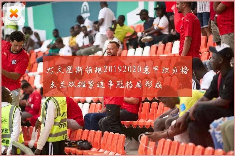 尤文图斯领跑20192020意甲积分榜 米兰双雄紧追争冠格局形成
