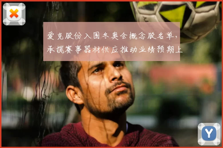 爱克股份入围冬奥会概念股名单，承揽赛事器材供应推动业绩预期上修