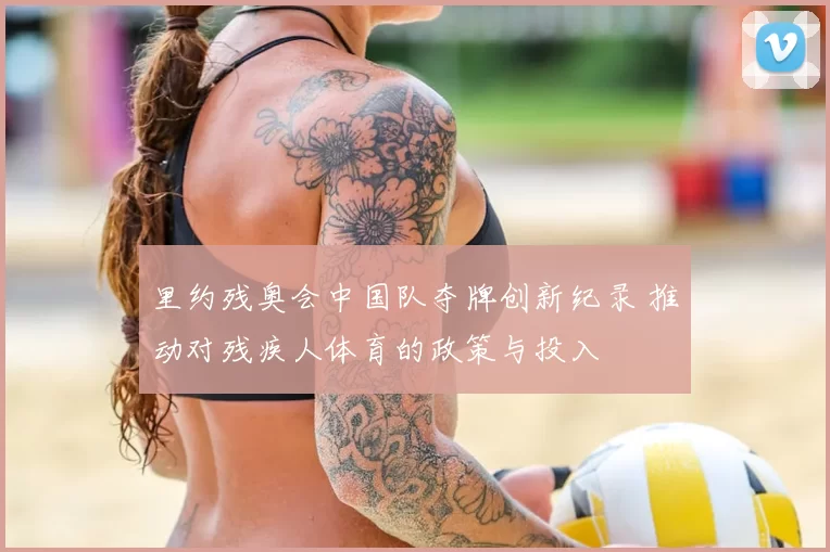 里约残奥会中国队夺牌创新纪录 推动对残疾人体育的政策与投入