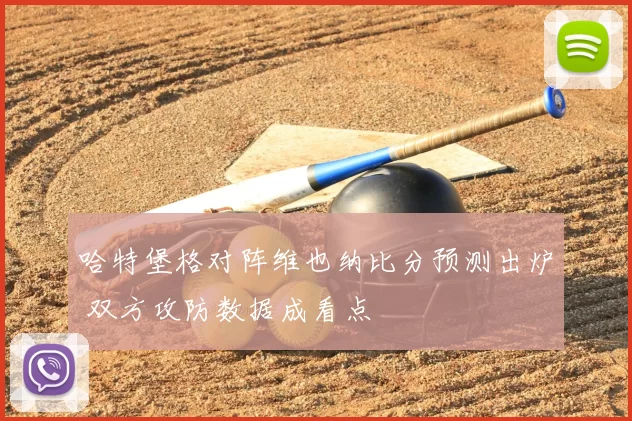 哈特堡格对阵维也纳比分预测出炉 双方攻防数据成看点