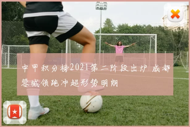 中甲积分榜2021第二阶段出炉 成都蓉城领跑冲超形势明朗