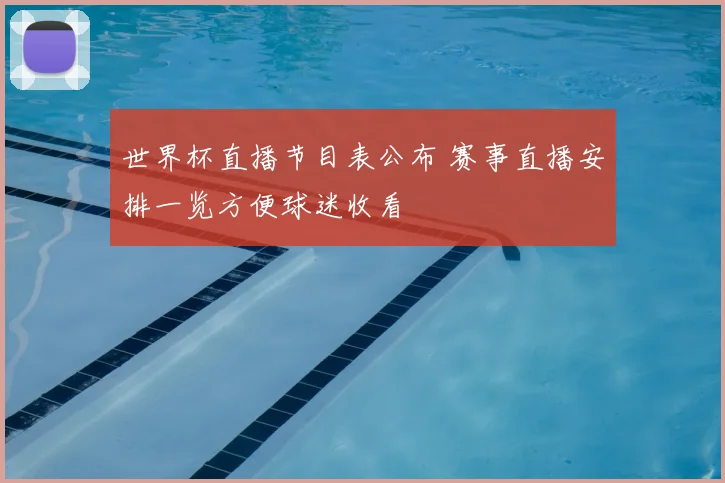 世界杯直播节目表公布 赛事直播安排一览方便球迷收看
