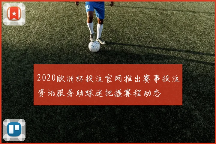 2020欧洲杯投注官网推出赛事投注资讯服务助球迷把握赛程动态