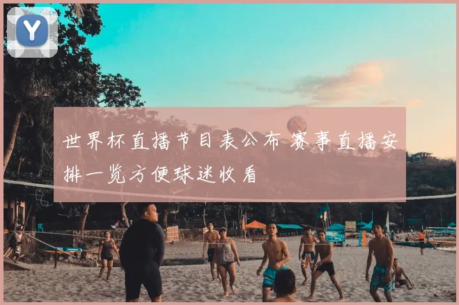 世界杯直播节目表公布 赛事直播安排一览方便球迷收看