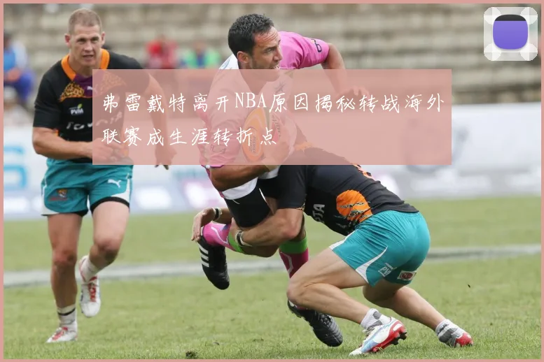 弗雷戴特离开NBA原因揭秘转战海外联赛成生涯转折点