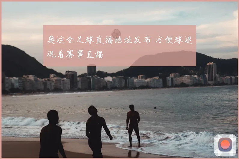 奥运会足球直播地址发布 方便球迷观看赛事直播