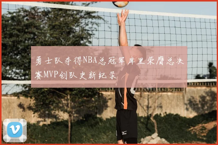 勇士队夺得NBA总冠军库里荣膺总决赛MVP创队史新纪录