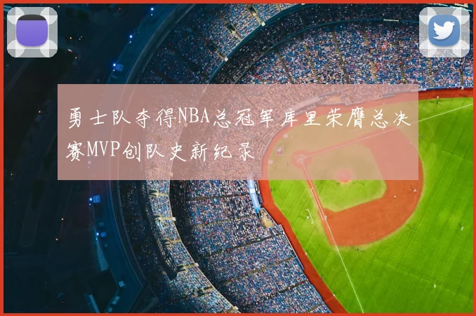 勇士队夺得NBA总冠军库里荣膺总决赛MVP创队史新纪录