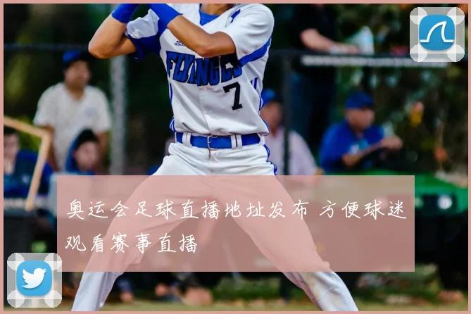 奥运会足球直播地址发布 方便球迷观看赛事直播